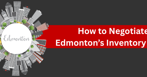 how to negotiate edmontons real estate inventory surge
